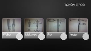 Weber Maklakov Fick Koster
TONÓMETROS:
 