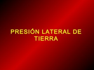 PRESIÓN LATERAL DE
TIERRA
 