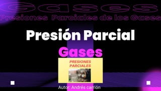 Presión Parcial
Gases
Autor: Andrés carrión
 
