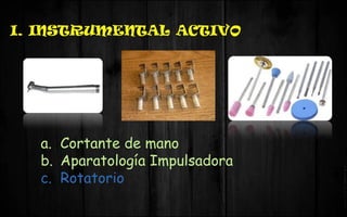I. INSTRUMENTAL ACTIVO
a. Cortante de mano
b. Aparatología Impulsadora
c. Rotatorio
 