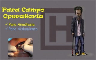 Para Campo
Operatoria
 Para Anestesia
 Para Aislamiento
 