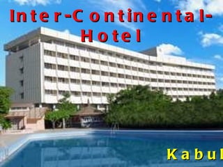 In t e r -C o n t in e n t a l-
           H o te l




                        Kabul
 