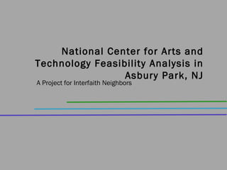 National Center for Arts and Technology Feasibility Analysis in Asbury Park, NJ A Project for Interfaith Neighbors 