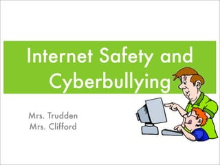 Internet Safety and
   Cyberbullying
Mrs. Trudden
Mrs. Clifford
 