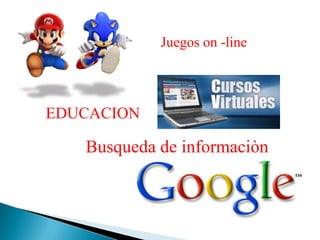 Juegos on -line<br />EDUCACION<br />Busqueda de informaciòn<br />