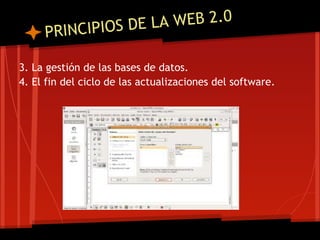 NCIPIOS DE LA WEB 2.0
     PRI

3. La gestión de las bases de datos.
4. El fin del ciclo de las actualizaciones del software.
 