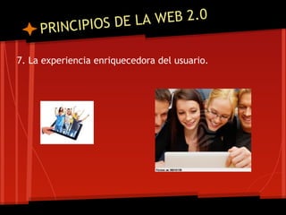 NCIPIOS DE LA WEB 2.0
     PRI

7. La experiencia enriquecedora del usuario.
 