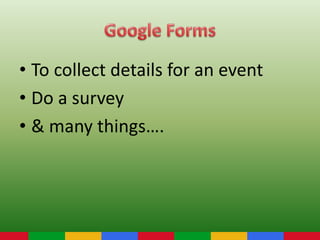 • To collect details for an event
• Do a survey
• & many things….
 