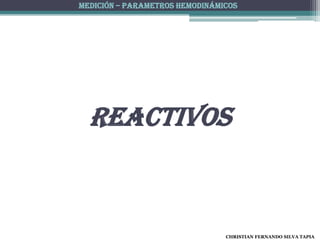 MEDICIÓN – PARAMETROS HEMODINÁMICOS




  reactivos



                                CHRISTIAN FERNANDO SILVA TAPIA
 