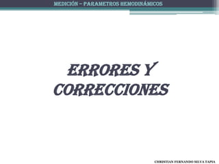 MEDICIÓN – PARAMETROS HEMODINÁMICOS




 ERRORES Y
CORRECCIONES


                                CHRISTIAN FERNANDO SILVA TAPIA
 