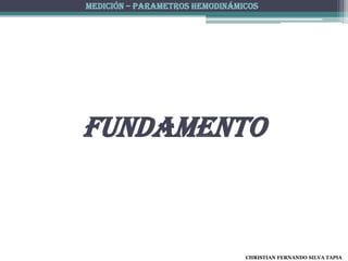 MEDICIÓN – PARAMETROS HEMODINÁMICOS




fundamento



                                CHRISTIAN FERNANDO SILVA TAPIA
 