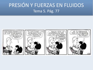 PRESIÓN Y FUERZAS EN FLUIDOS
Tema 5. Pág. 77
 