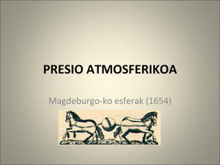PRESIO ATMOSFERIKOA Magdeburgo-ko esferak (1654) 
