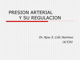 PRESION ARTERIAL  Y SU REGULACION Dr. Rene A. Celis Martinez OCT/02  