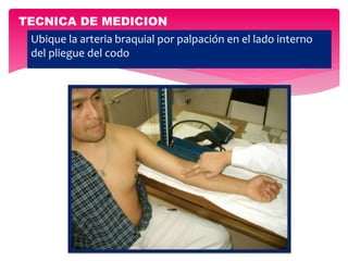 Ubique la arteria braquial por palpación en el lado interno
del pliegue del codo
TECNICA DE MEDICION
 