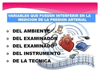  DEL AMBIENTE
 DEL EXAMINADOR
 DEL EXAMINADO
 DEL INSTRUMENTO
 DE LA TECNICA
VARIABLES QUE PUEDEN INTERFERIR EN LA
MEDICION DE LA PRESION ARTERIAL
 
