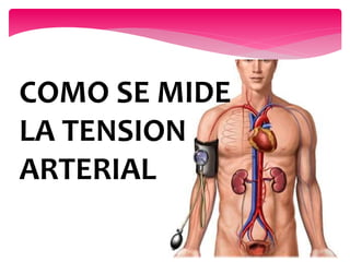 COMO SE MIDE
LA TENSION
ARTERIAL
 