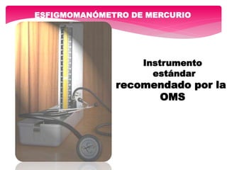 ESFIGMOMANÓMETRO DE MERCURIO
Instrumento
estándar
recomendado por la
OMS
 