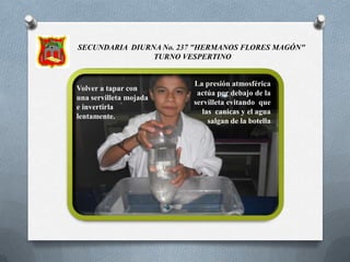 SECUNDARIA DIURNA No. 237 " HERMANOS FLORES MAGÓN"  TURNO VESPERTINOInvertir  lentamente. La presión atmosférica actúa por debajo de la servilleta evitando que el agua salga de la botella 