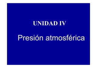 UNIDAD IV
Presión atmosférica
 