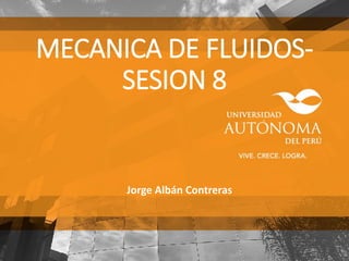 MECANICA DE FLUIDOS-
SESION 8
Jorge Albán Contreras
 