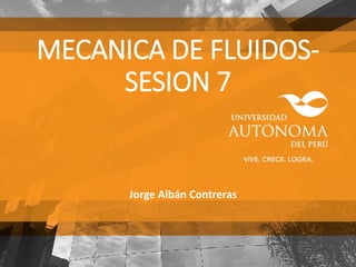 MECANICA DE FLUIDOS-
SESION 7
Jorge Albán Contreras
 