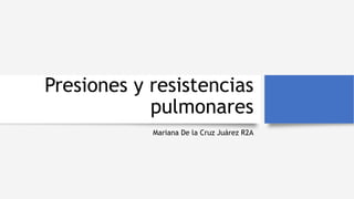 Presiones y resistencias
pulmonares
Mariana De la Cruz Juárez R2A
 