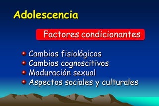 Adolescencia
     Factores condicionantes

  Cambios fisiológicos
  Cambios cognoscitivos
  Maduración sexual
  Aspectos sociales y culturales
 