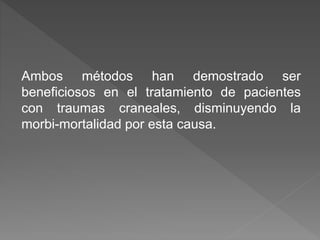 Ambos métodos han demostrado ser
beneficiosos en el tratamiento de pacientes
con traumas craneales, disminuyendo la
morbi-mortalidad por esta causa.
 