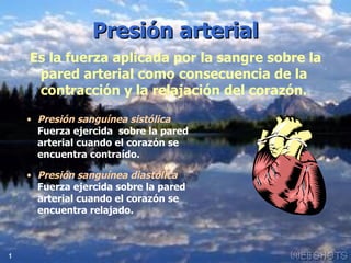 Presión arterial Es la fuerza aplicada por la sangre sobre la  pared arterial como consecuencia de la contracción y la relajación del corazón. ,[object Object],[object Object],1 