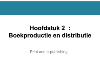 Print and e-publishing
Hoofdstuk 2 :Hoofdstuk 2 :
Boekproductie en distributieBoekproductie en distributie
 