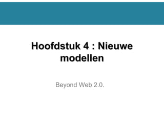 Beyond Web 2.0.
Hoofdstuk 4 : NieuweHoofdstuk 4 : Nieuwe
modellenmodellen
 