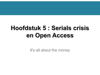 It's all about the money
Hoofdstuk 5 : Serials crisisHoofdstuk 5 : Serials crisis
en Open Accessen Open Access
 