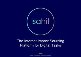 isahit - Confidential - All rights reservedisahit - Confidential - All rights reserved
The Internet Impact Sourcing
Platform for Digital Tasks
 