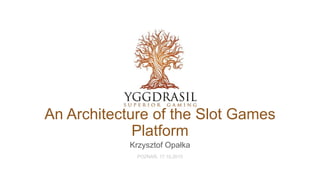 An Architecture of the Slot Games
Platform
Krzysztof Opałka
POZNAŃ, 17.10.2015
 