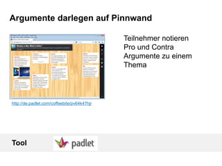 Argumente darlegen auf Pinnwand
http://de.padlet.com/coffeebite/pv64k47hjr
Teilnehmer notieren
Pro und Contra
Argumente zu einem
Thema
Tool
 