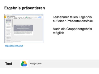 Ergebnis präsentieren
Teilnehmer teilen Ergebnis
auf einer Präsentationsfolie
Auch als Gruppenergebnis
möglich
Tool Google Drive
http://bit.ly/1mNZPEh
 