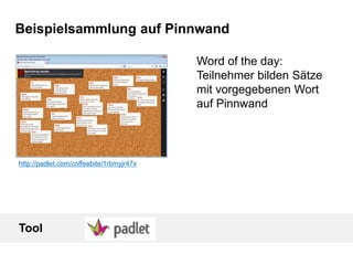 Beispielsammlung auf Pinnwand
http://padlet.com/coffeebite/1rbmyjr47x
Word of the day:
Teilnehmer bilden Sätze
mit vorgegebenen Wort
auf Pinnwand
Tool
 
