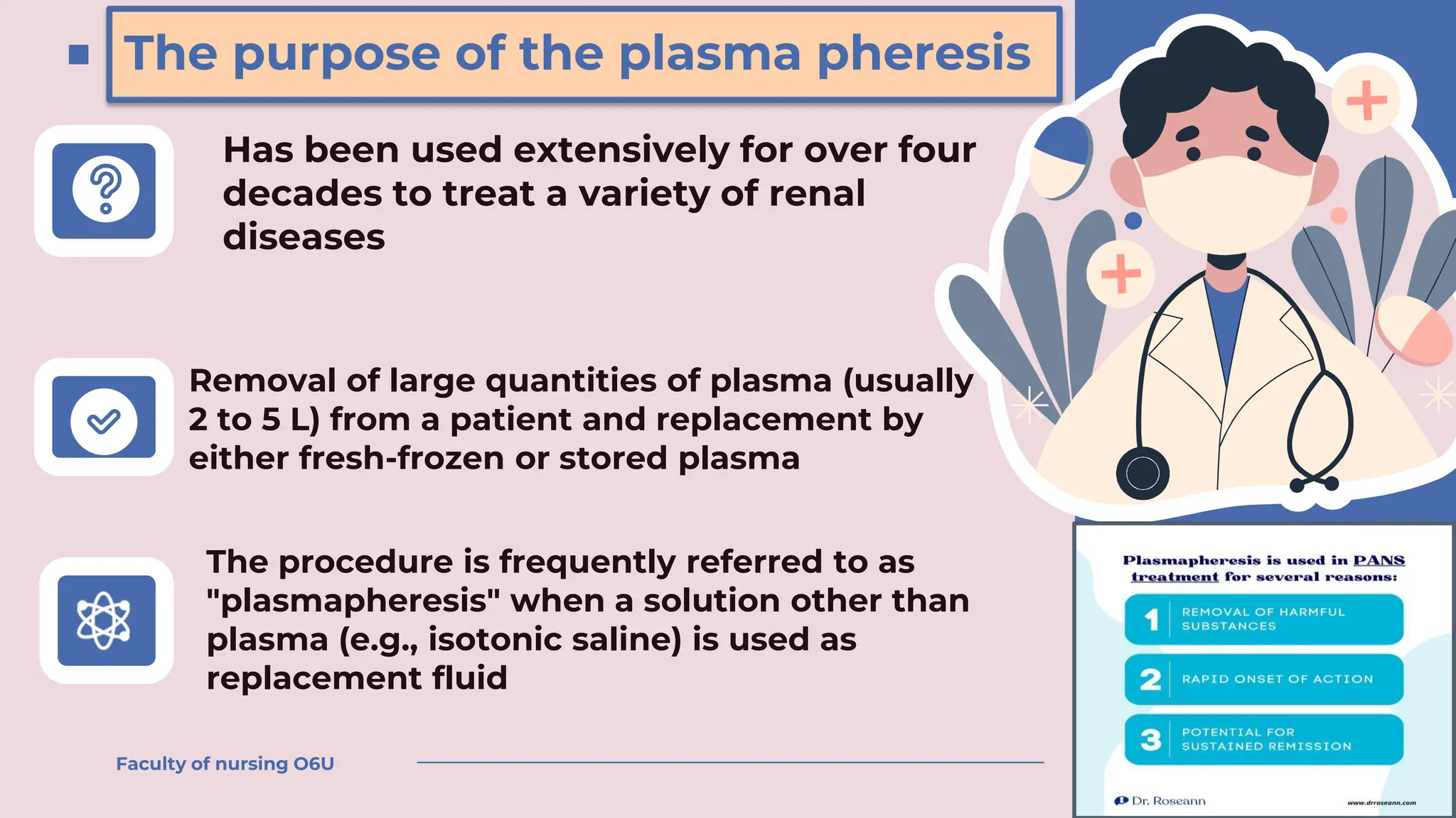 The purpose of the plasma pheresis
Has been used extensively for over four
decades to treat a variety of renal
diseases
The procedure is frequently referred to as
"plasmapheresis" when a solution other than
plasma (e.g., isotonic saline) is used as
replacement fluid
Faculty of nursing O6U
Removal of large quantities of plasma (usually
2 to 5 L) from a patient and replacement by
either fresh-frozen or stored plasma
 