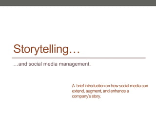 Storytelling… …and social media management. A  brief introduction on how social media can extend, augment, and enhance a company’s story. 
