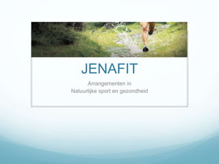 JENAFIT
Arrangementen in
Natuurlijke sport en gezondheid
 