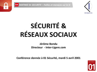 SÉCURITÉ & RÉSEAUX SOCIAUX Jérôme Bondu Directeur  - Inter-Ligere.com Conférence donnée à 01 Sécurité, mardi 5 avril 2001  