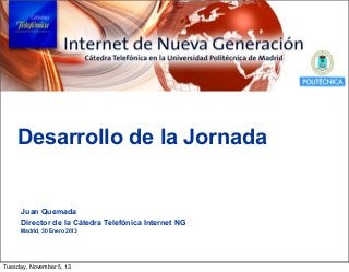 Desarrollo de la Jornada

Juan Quemada
Director de la Cátedra Telefónica Internet NG
Madrid, 30 Enero 2013

Tuesday, November 5, 13

 