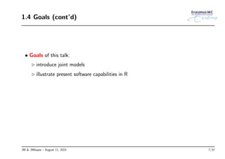 1.4 Goals (cont’d)
• Goals of this talk:
◃ introduce joint models
◃ illustrate present software capabilities in R
JM & JMbayes – August 11, 2015 7/37
 