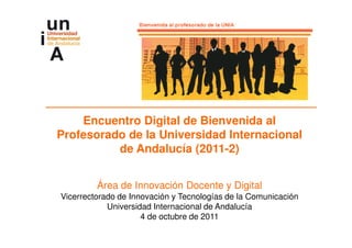 Encuentro Digital de Bienvenida al
Profesorado de la Universidad Internacional
          de Andalucía (2011-2)


         Área de Innovación Docente y Digital
Vicerrectorado de Innovación y Tecnologías de la Comunicación
            Universidad Internacional de Andalucía
                     4 de octubre de 2011
 