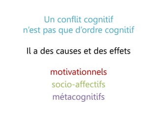Un conflit cognitif
n’est pas que d’ordre cognitif
Il a des causes et des effets
motivationnels
socio-affectifs
métacognitifs
 