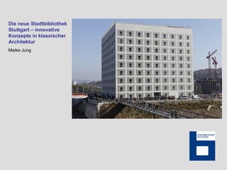 Die neue Stadtbibliothek
Stuttgart – innovative
Konzepte in klassischer
Architektur
Meike Jung
 