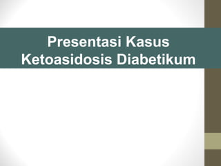 Presentasi Kasus
Ketoasidosis Diabetikum
 