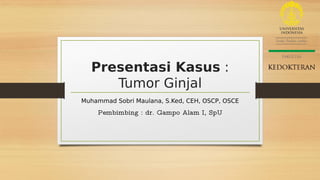Presentasi Kasus :
Tumor Ginjal
Muhammad Sobri Maulana, S.Ked, CEH, OSCP, OSCE
Pembimbing : dr. Gampo Alam I, SpU
 
