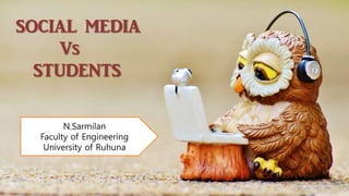 SOCIAL MEDIA
Vs
STUDENTS
N.Sarmilan
Faculty of Engineering
University of Ruhuna
 